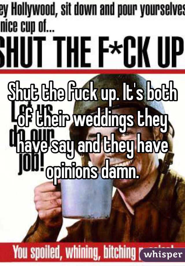 Shut the fuck up. It's both of their weddings they have say and they have opinions damn. 