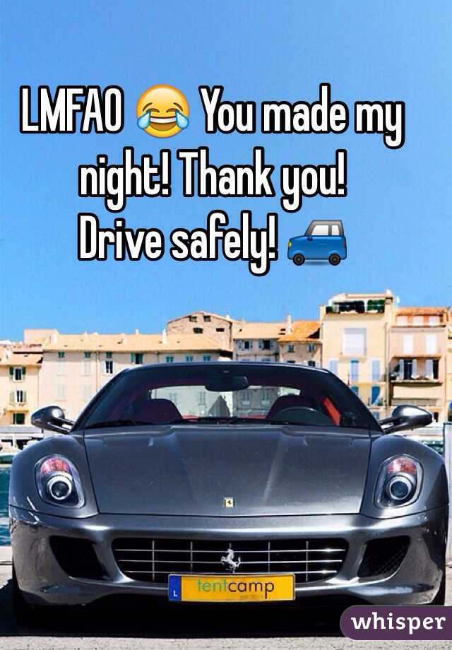 LMFAO 😂 You made my night! Thank you! 
Drive safely! 🚙