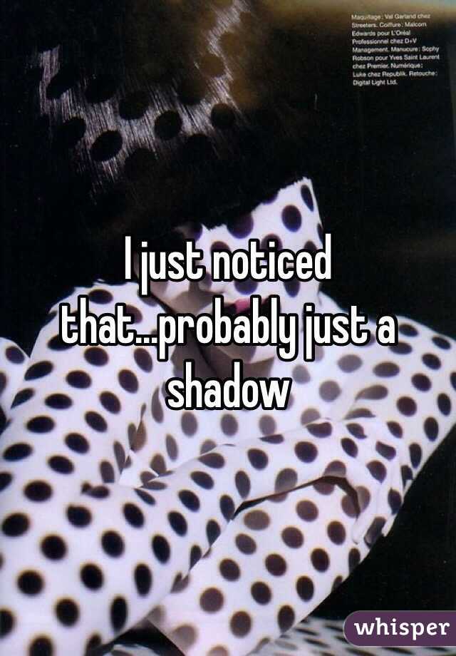 I just noticed that...probably just a shadow 