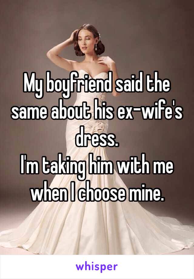 My boyfriend said the same about his ex-wife's dress. 
I'm taking him with me when I choose mine. 