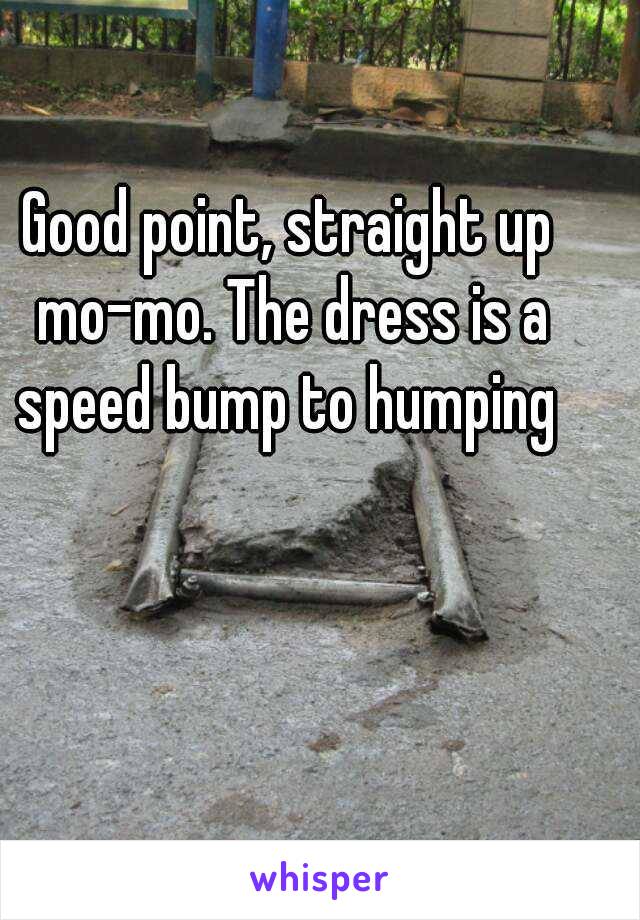 Good point, straight up mo-mo. The dress is a speed bump to humping 