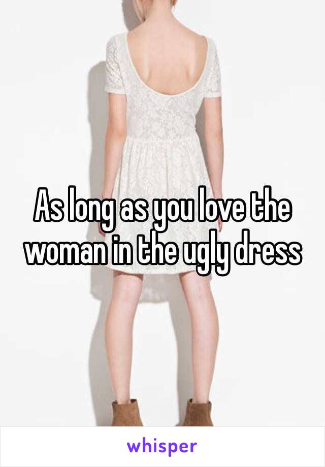 As long as you love the woman in the ugly dress