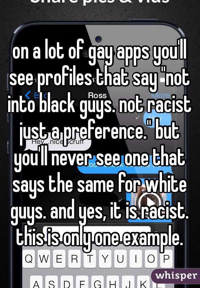 on a lot of gay apps you'll see profiles that say "not into black guys. not racist just a preference." but you'll never see one that says the same for white guys. and yes, it is racist. this is only one example.