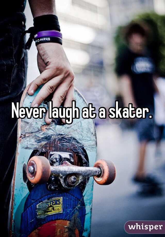 Never laugh at a skater.