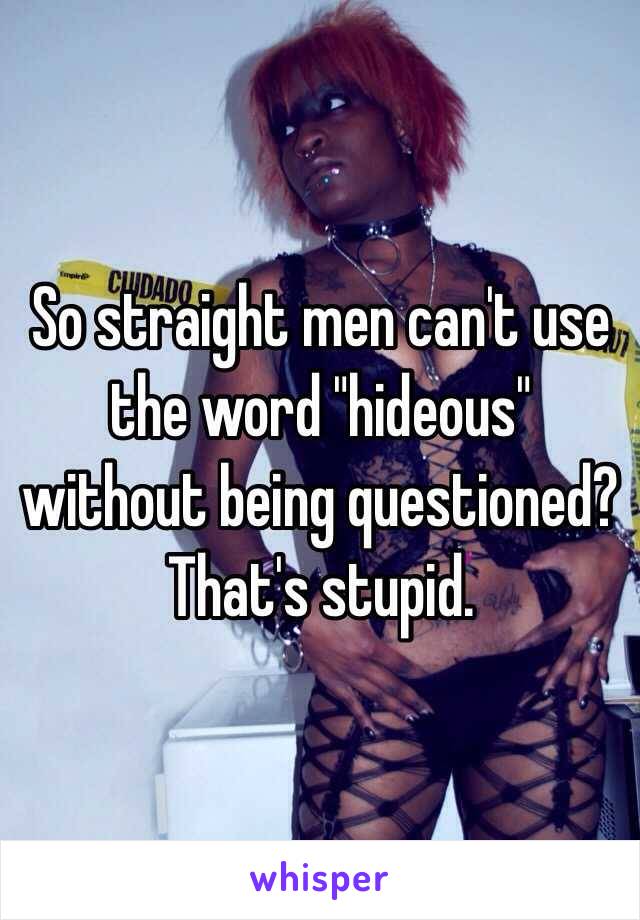 So straight men can't use the word "hideous" without being questioned? That's stupid. 