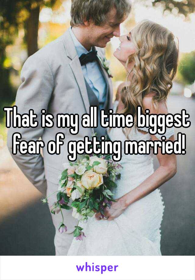 That is my all time biggest fear of getting married!