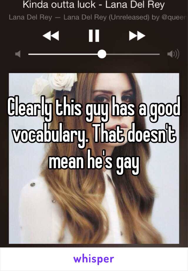 Clearly this guy has a good vocabulary. That doesn't mean he's gay