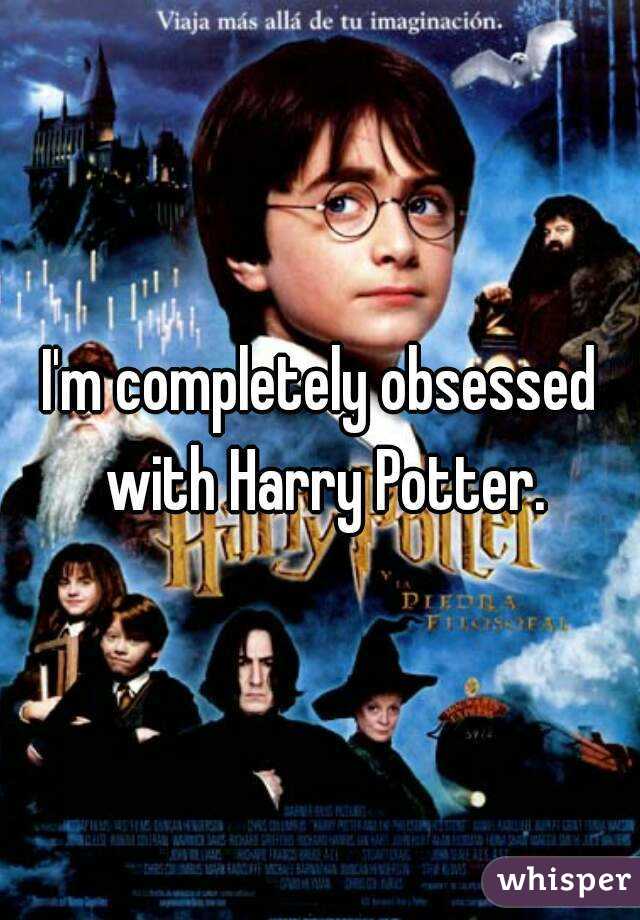 I'm completely obsessed with Harry Potter.