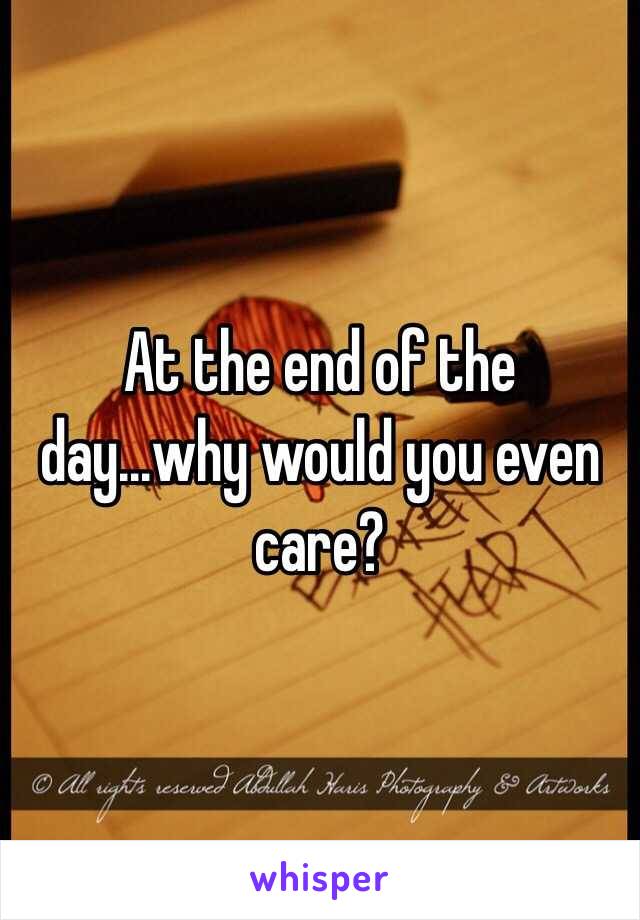 At the end of the day...why would you even care?