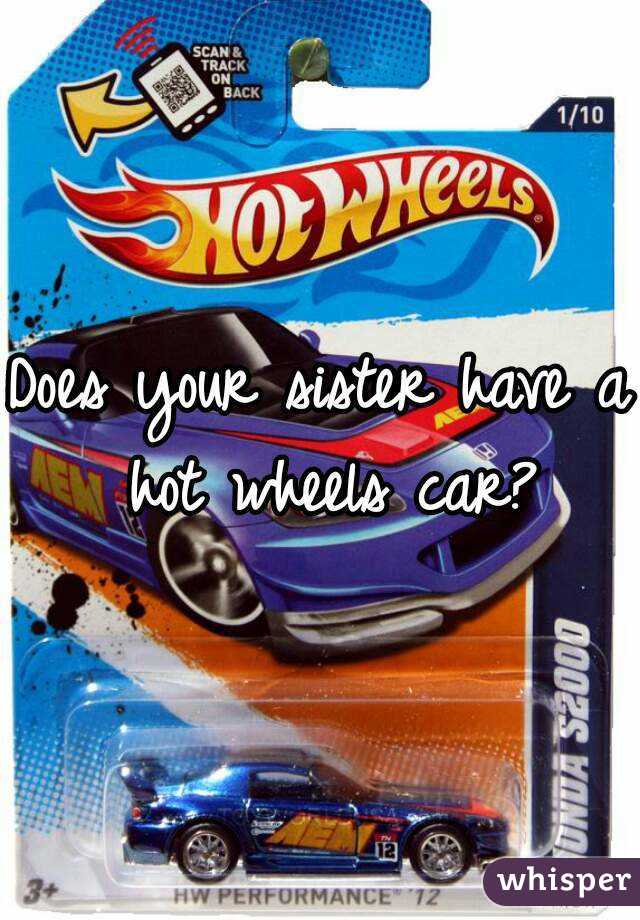 Does your sister have a hot wheels car?