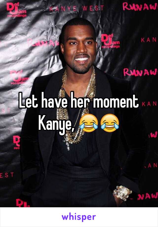 Let have her moment Kanye, 😂😂