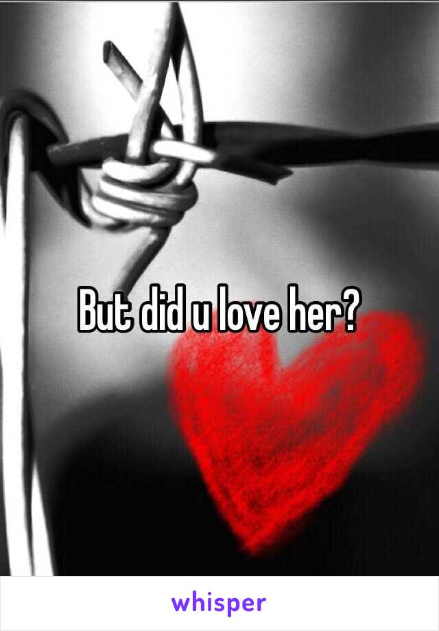 But did u love her?