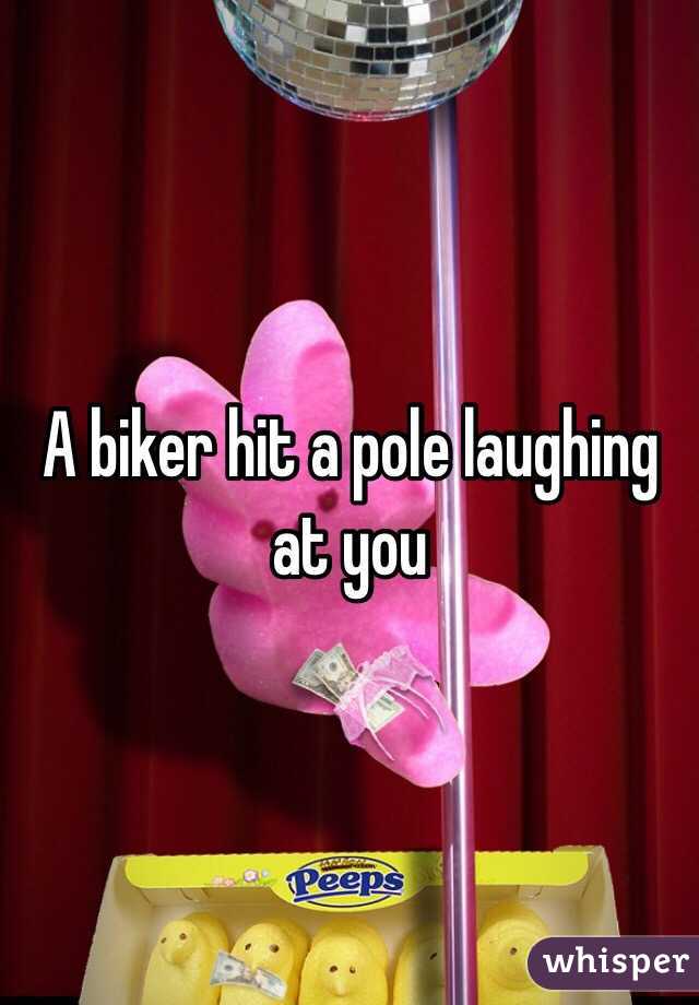 A biker hit a pole laughing at you