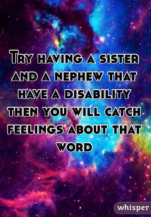 Try having a sister and a nephew that have a disability then you will catch feelings about that word