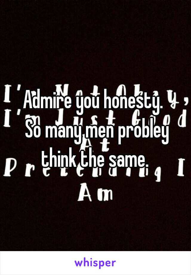 Admire you honesty. 
 So many men probley think the same. 