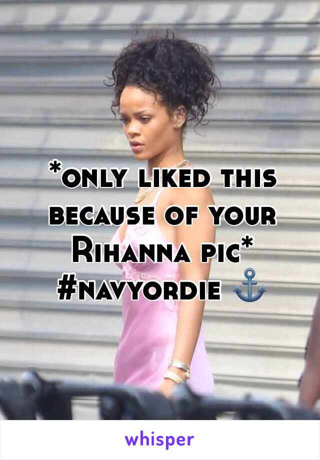 *only liked this because of your Rihanna pic* #navyordie ⚓️