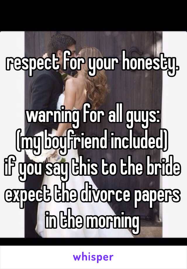 respect for your honesty. 

warning for all guys: 
(my boyfriend included) 
if you say this to the bride expect the divorce papers in the morning 