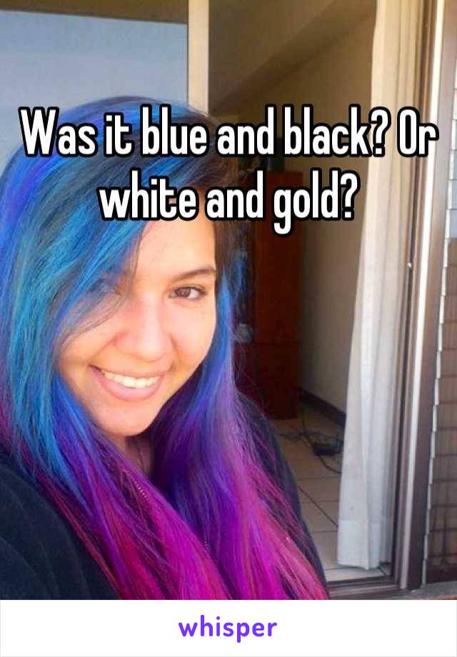 Was it blue and black? Or white and gold?