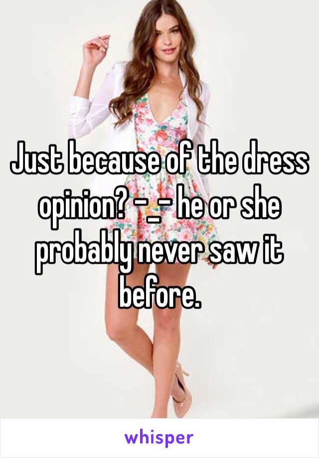 Just because of the dress opinion? -_- he or she probably never saw it before. 