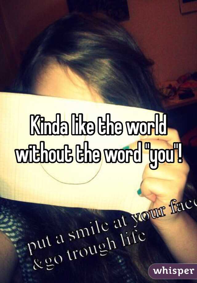 Kinda like the world without the word "you"!