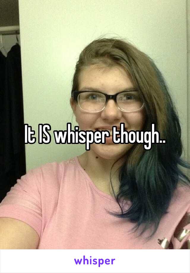 It IS whisper though.. 