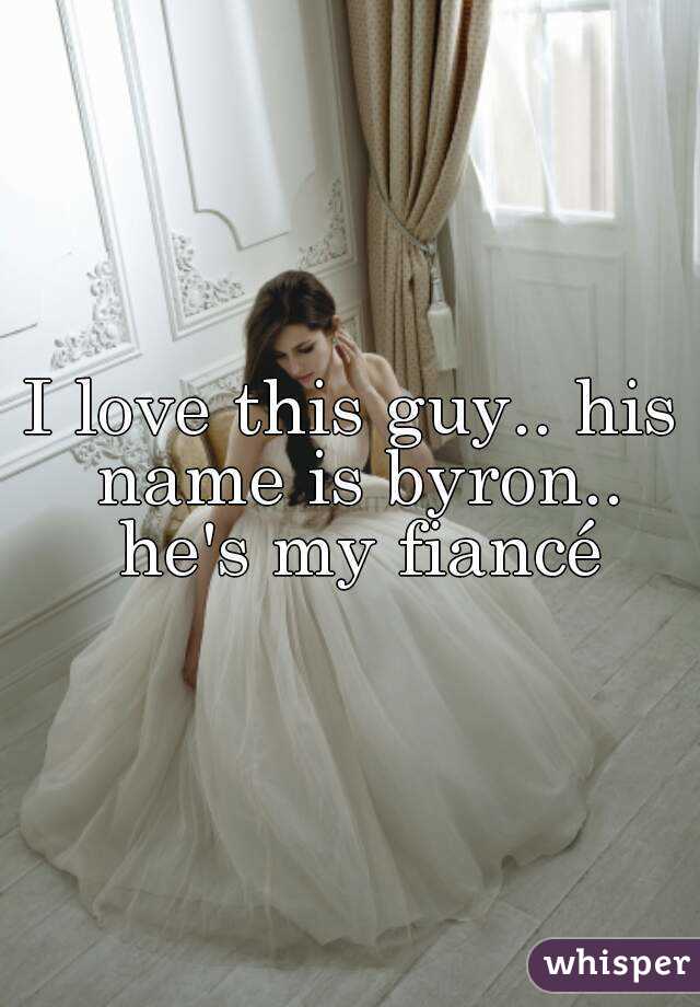 I love this guy.. his name is byron.. he's my fiancé