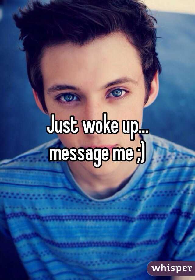Just woke up...
message me ;) 