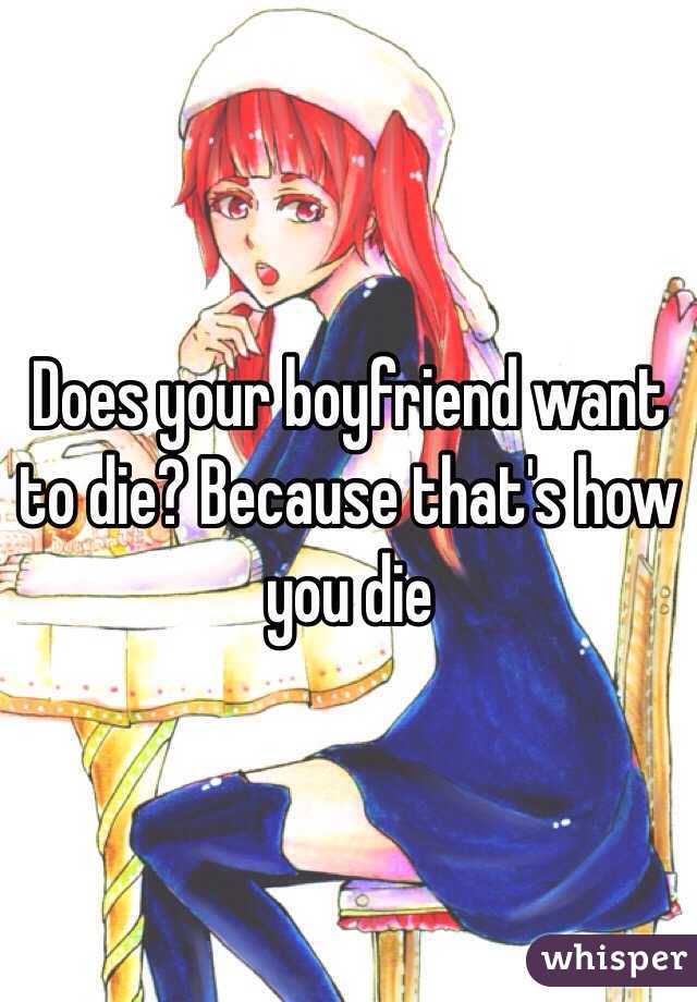 Does your boyfriend want to die? Because that's how you die