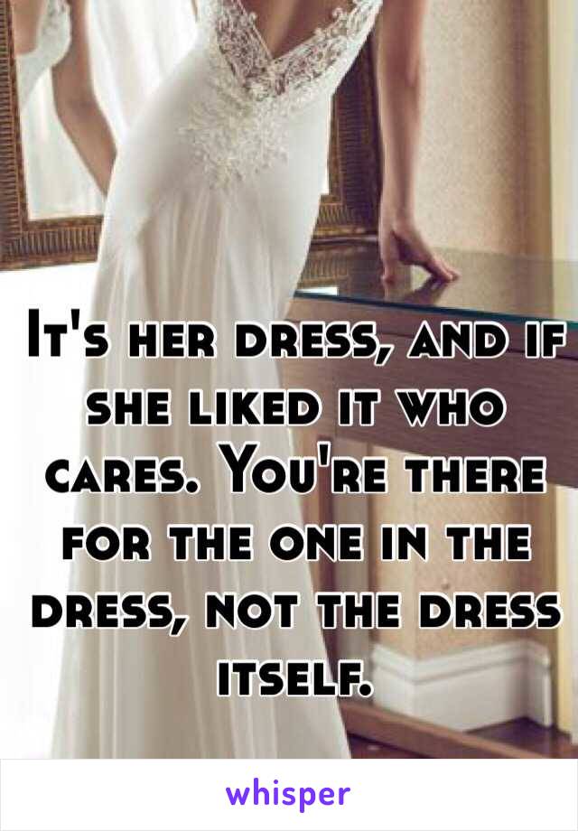 It's her dress, and if she liked it who cares. You're there for the one in the dress, not the dress itself.