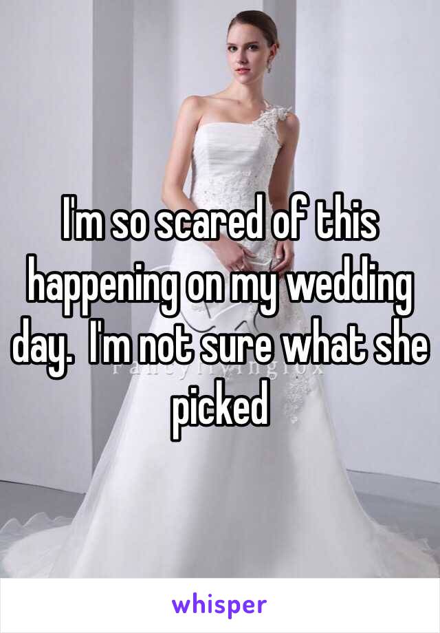 I'm so scared of this happening on my wedding day.  I'm not sure what she picked