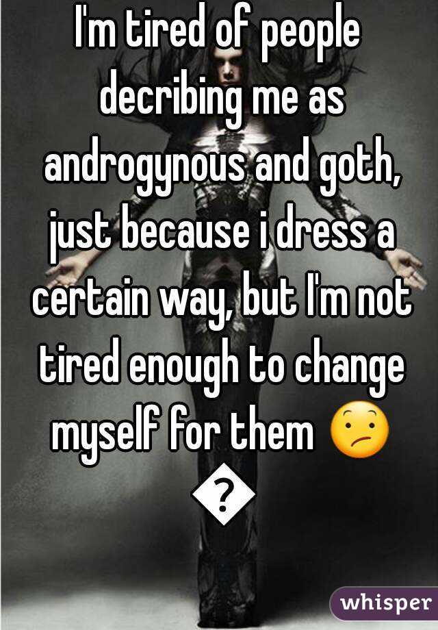 I'm tired of people decribing me as androgynous and goth, just because i dress a certain way, but I'm not tired enough to change myself for them 😕 😐