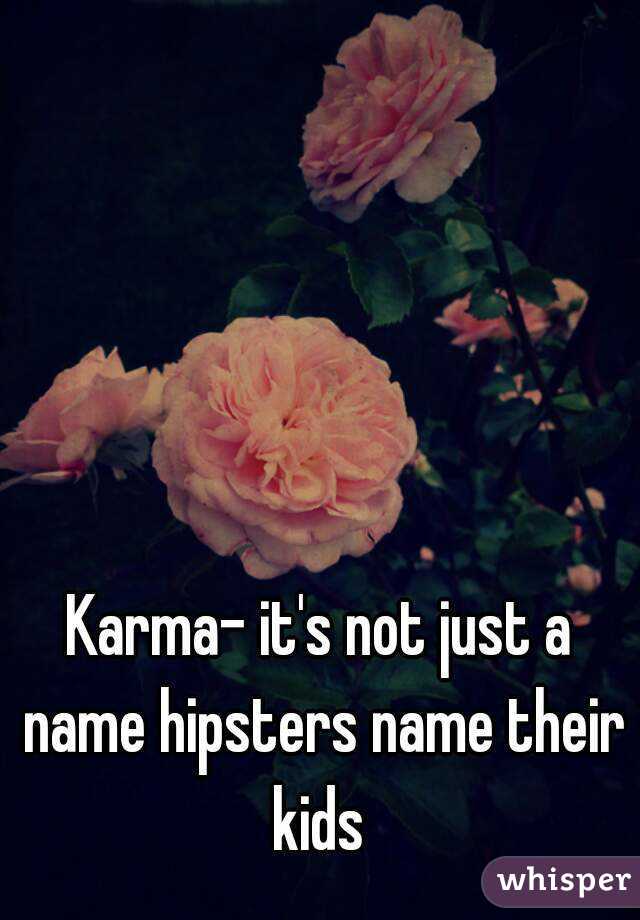 Karma- it's not just a name hipsters name their kids 