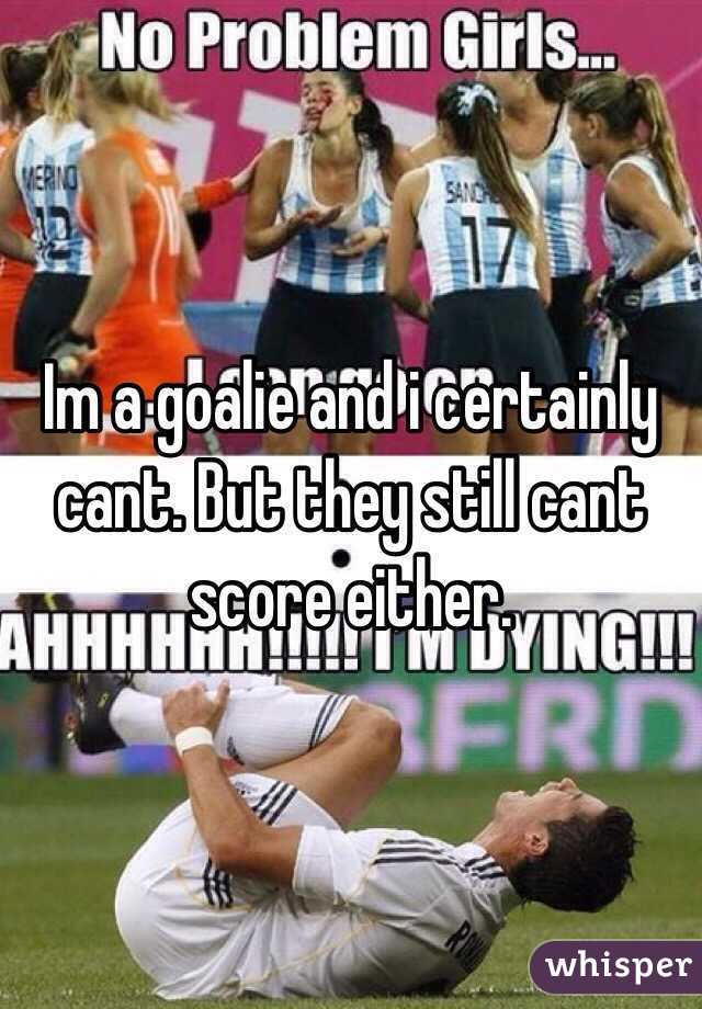 Im a goalie and i certainly cant. But they still cant score either. 