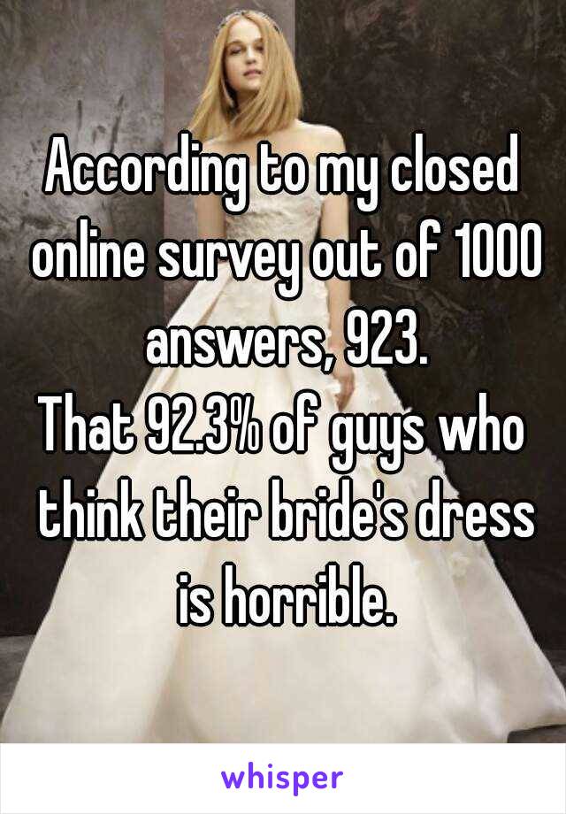 According to my closed online survey out of 1000 answers, 923.
That 92.3% of guys who think their bride's dress is horrible.