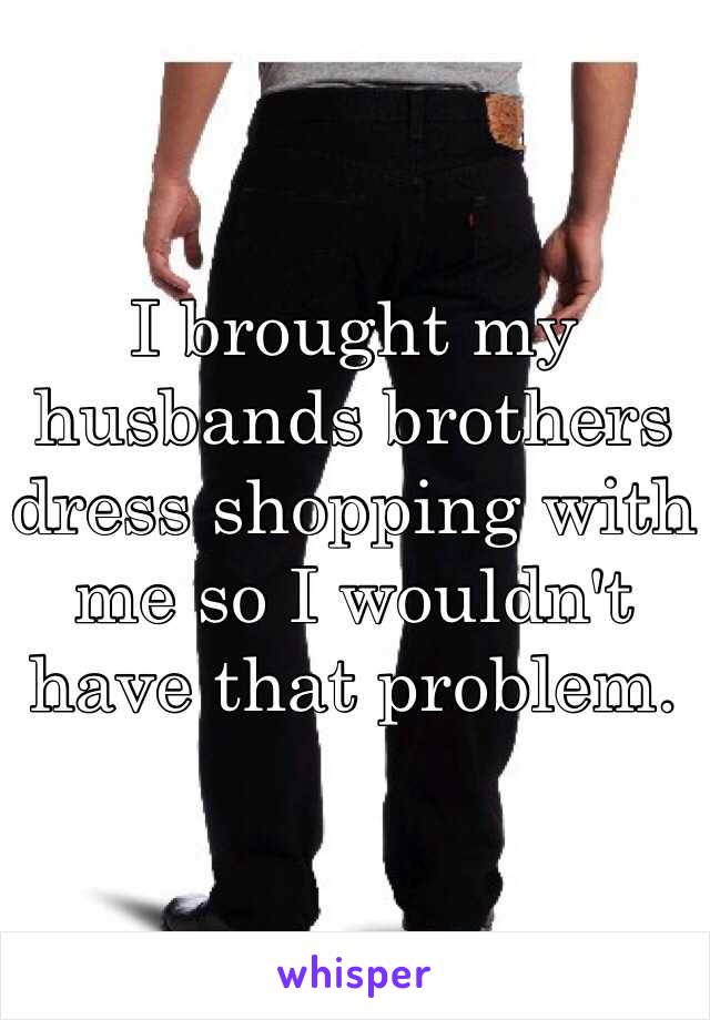 I brought my husbands brothers dress shopping with me so I wouldn't have that problem. 