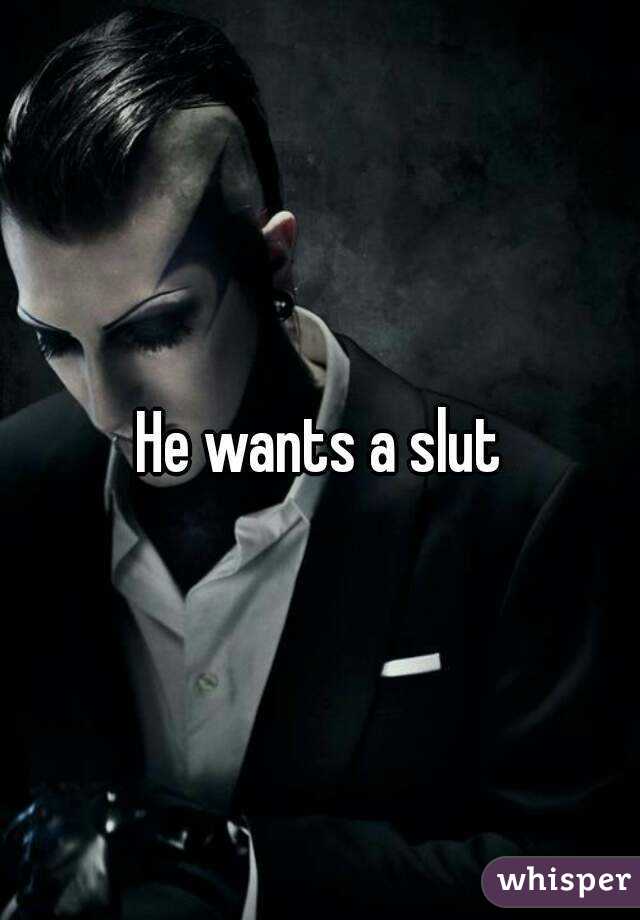 He wants a slut