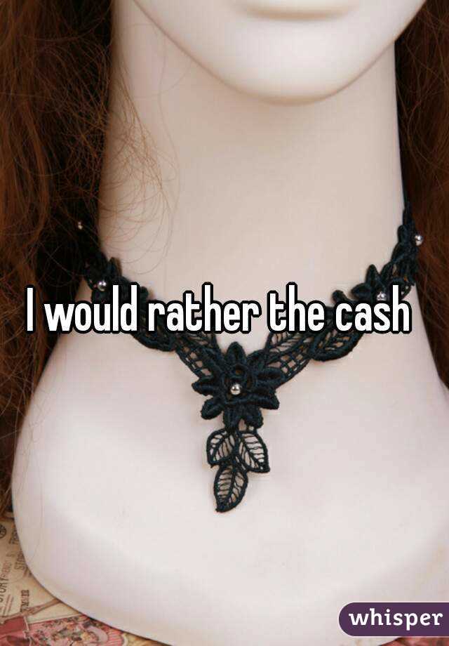 I would rather the cash 