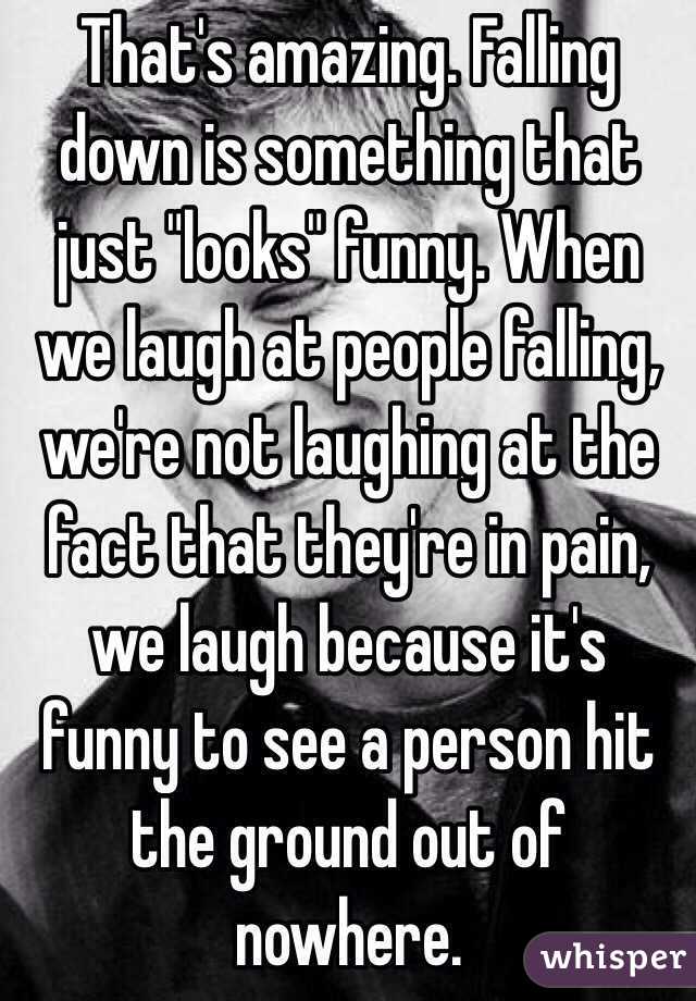 That's amazing. Falling down is something that just "looks" funny. When we laugh at people falling, we're not laughing at the fact that they're in pain, we laugh because it's funny to see a person hit the ground out of nowhere.