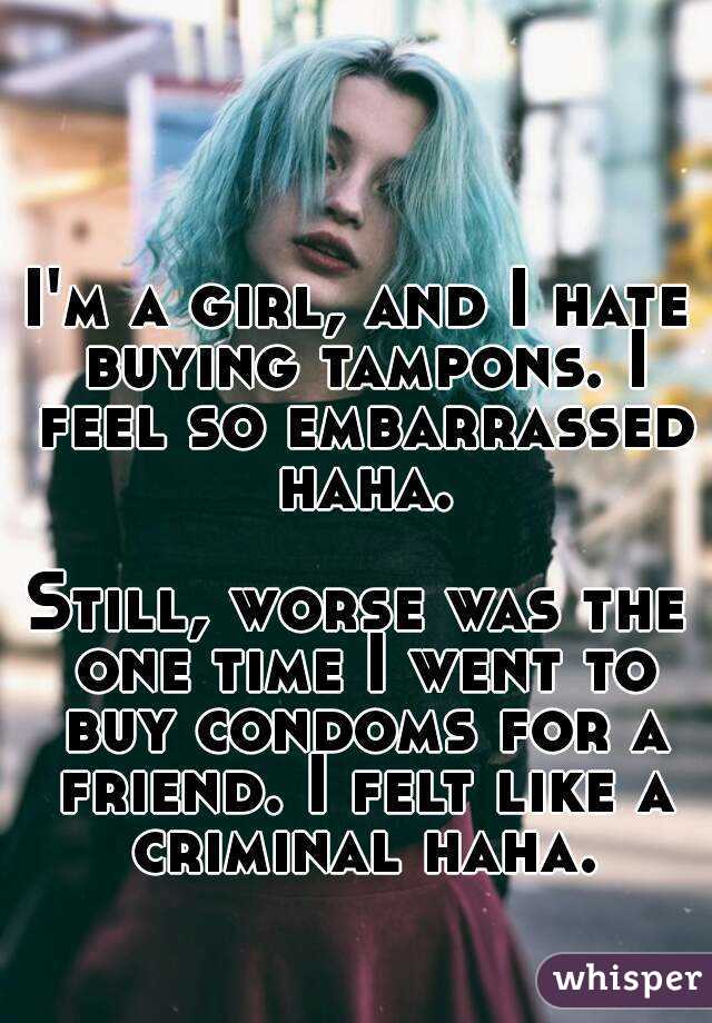 I'm a girl, and I hate buying tampons. I feel so embarrassed haha.

Still, worse was the one time I went to buy condoms for a friend. I felt like a criminal haha.