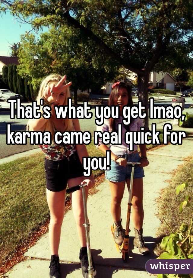 That's what you get lmao, karma came real quick for you!