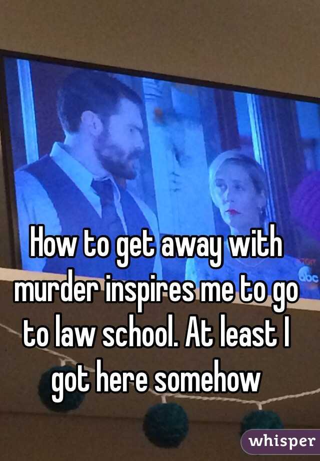 How to get away with murder inspires me to go to law school. At least I got here somehow