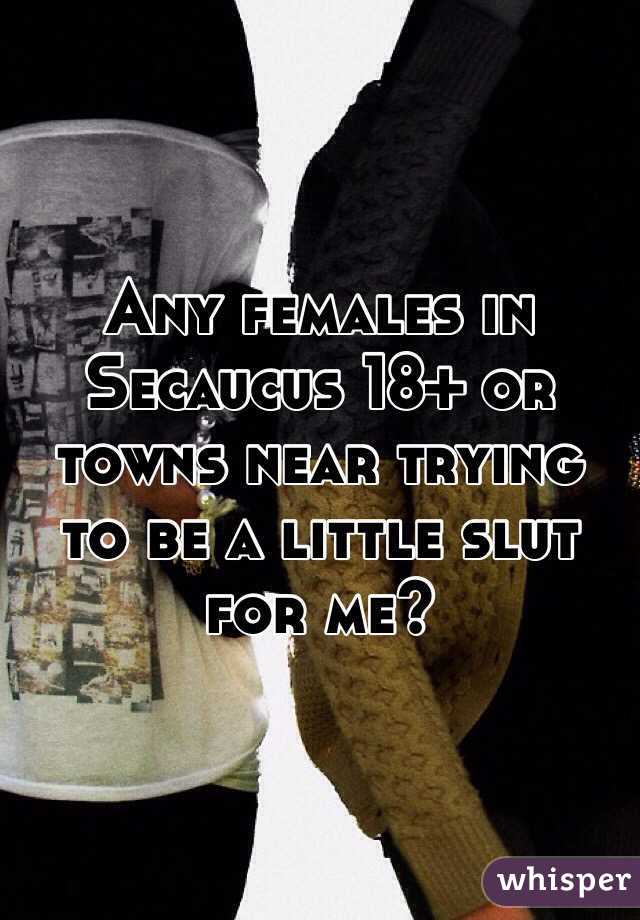 Any females in Secaucus 18+ or towns near trying to be a little slut for me?