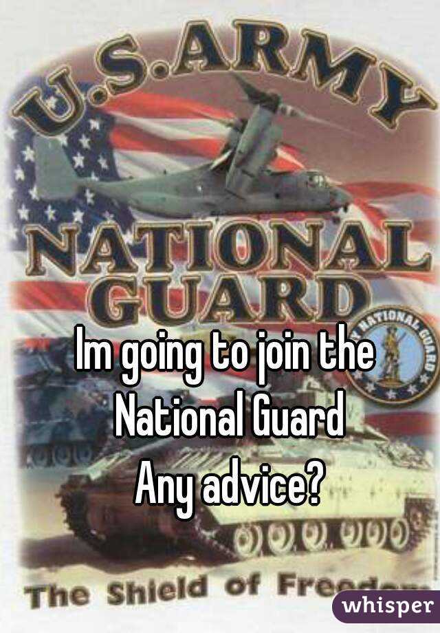 Im going to join the 
National Guard
Any advice?