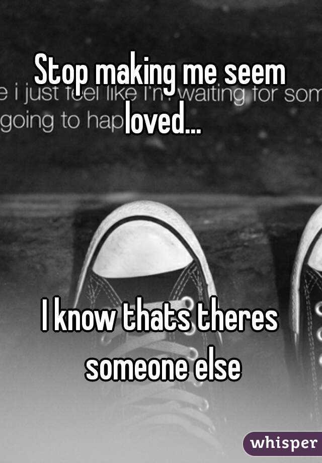 Stop making me seem loved...



I know thats theres someone else