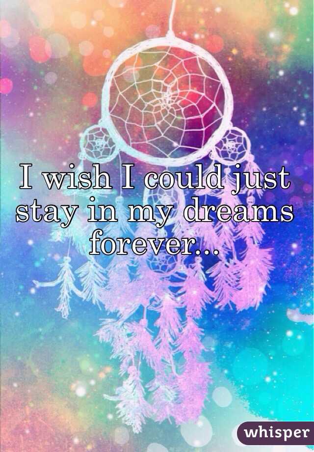 I wish I could just stay in my dreams forever...