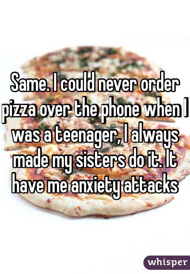 Same. I could never order pizza over the phone when I was a teenager, I always made my sisters do it. It have me anxiety attacks