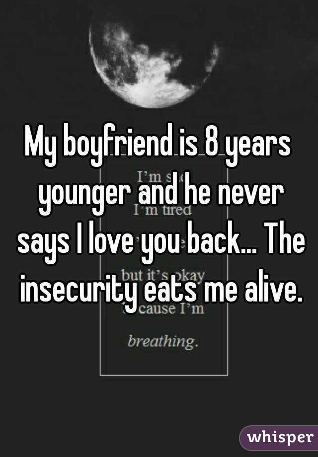 My boyfriend is 8 years younger and he never says I love you back... The insecurity eats me alive.