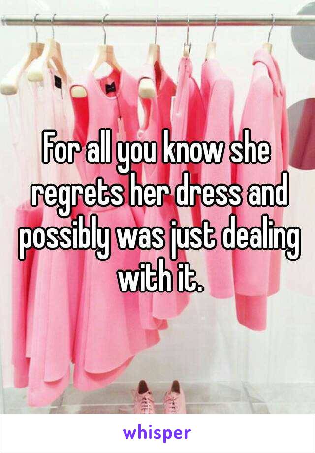 For all you know she regrets her dress and possibly was just dealing with it.