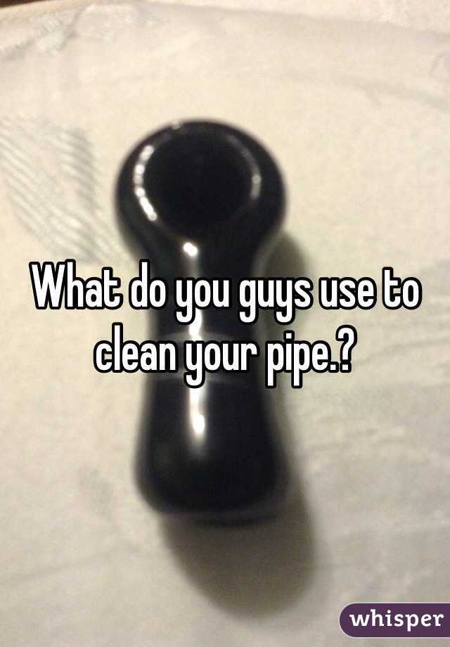 What do you guys use to clean your pipe.? 
