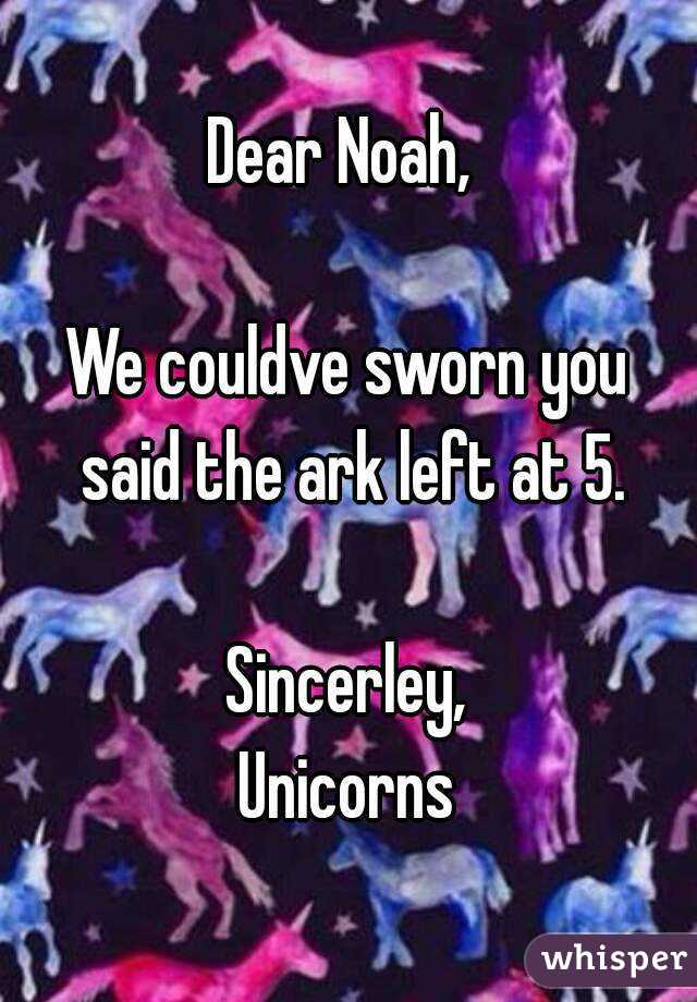 Dear Noah, 

We couldve sworn you said the ark left at 5.

Sincerley,
Unicorns